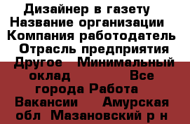 Дизайнер в газету › Название организации ­ Компания-работодатель › Отрасль предприятия ­ Другое › Минимальный оклад ­ 28 000 - Все города Работа » Вакансии   . Амурская обл.,Мазановский р-н